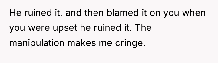 He ruined it, and then blamed it on you when...