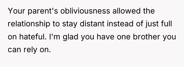 Your parent's obliviousness allowed the relationship to stay distant instead...