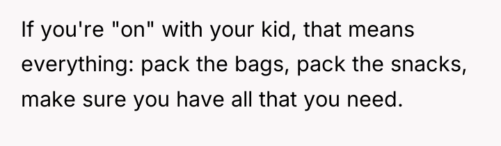 If you're "on" with your kid, that means everything: pack...