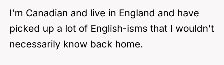 I'm Canadian and live in England and have picked up...