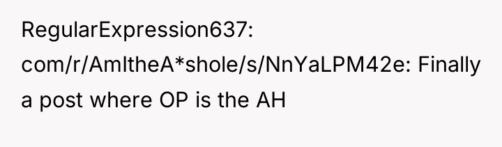 RegularExpression637 com/r/AmItheA*shole/s/NnYaLPM42e: Finally a post where OP is the AH