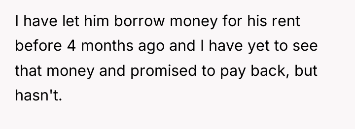 I have let him borrow money for his rent before...