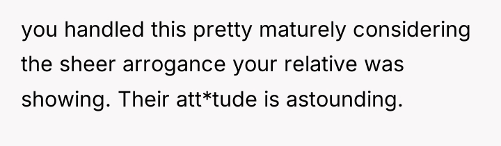 you handled this pretty maturely considering the sheer arrogance your...