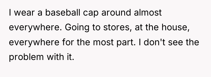 I wear a baseball cap around almost everywhere. Going to...