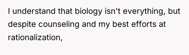 I understand that biology isn't everything, but despite counseling and...
