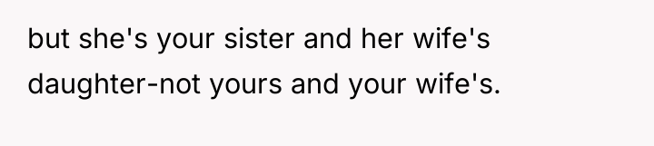 but she's your sister and her wife's daughter-not yours and...
