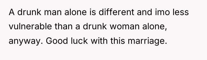 A drunk man alone is different and imo less vulnerable...