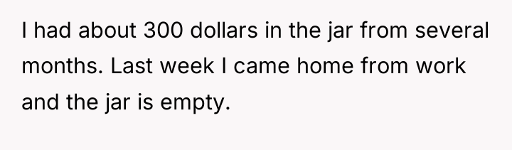 I had about 300 dollars in the jar from several...