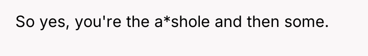 So yes, you're the a*shole and then some.