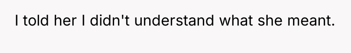 I told her I didn't understand what she meant.