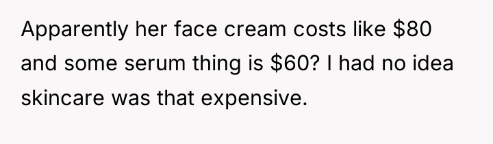 Apparently her face cream costs like $80 and some serum...