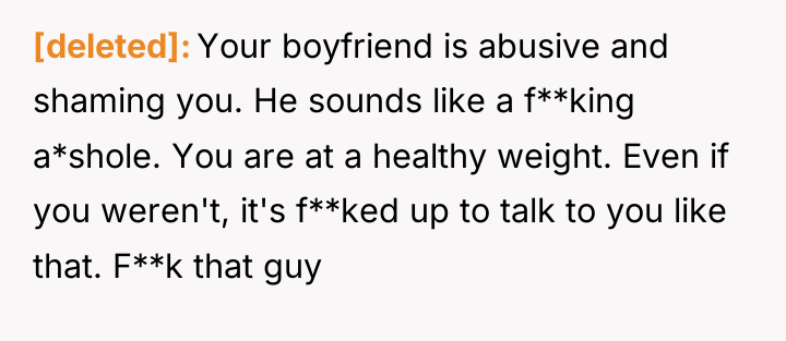 [deleted] Your boyfriend is abusive and shaming you. He sounds...