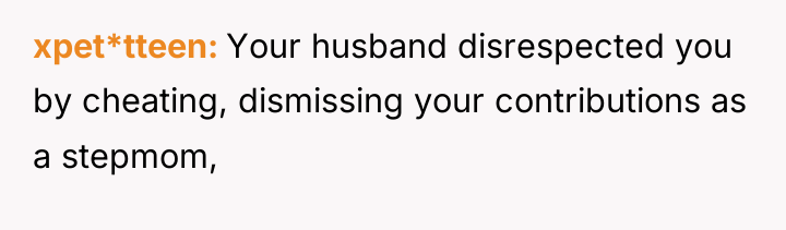 xpet*tteen Your husband disrespected you by cheating, dismissing your contributions...