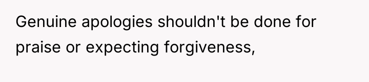 Genuine apologies shouldn't be done for praise or expecting forgiveness,