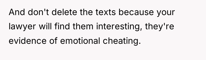 And don't delete the texts because your lawyer will find...
