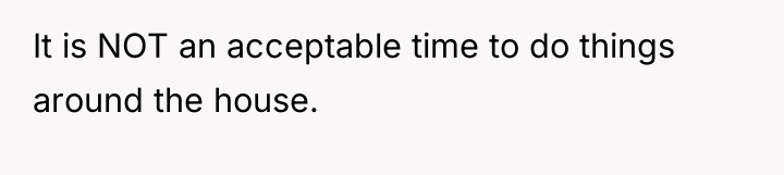 It is NOT an acceptable time to do things around...