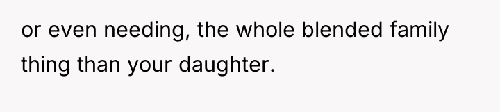 or even needing, the whole blended family thing than your...