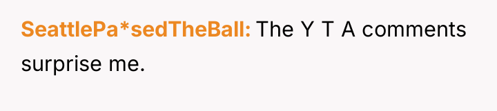 SeattlePa*sedTheBall The Y T A comments surprise me.