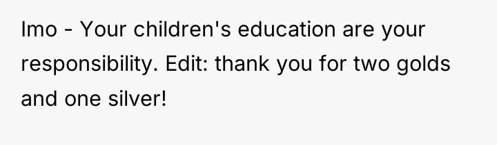Imo - Your children's education are your responsibility. Edit: thank...