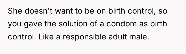 She doesn't want to be on birth control, so you...