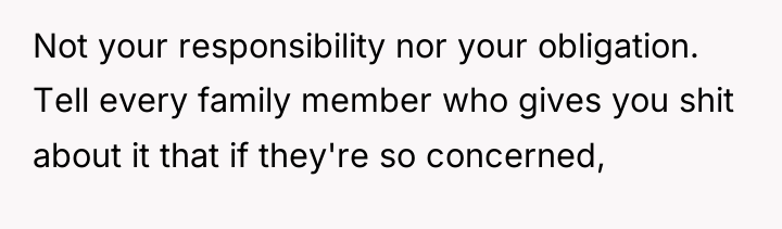 Not your responsibility nor your obligation. Tell every family member...