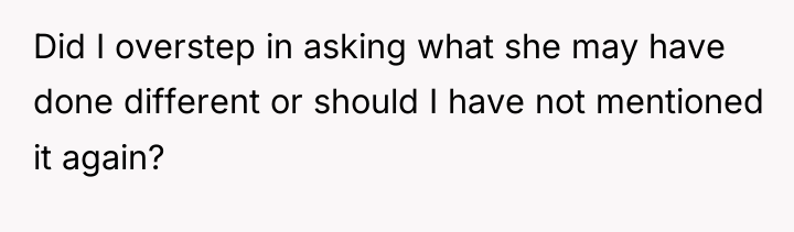 Did I overstep in asking what she may have done...