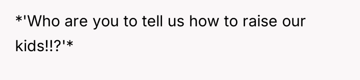 *'Who are you to tell us how to raise our...