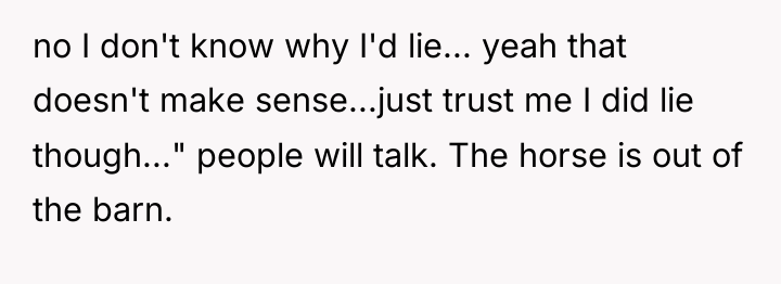 no I don't know why I'd lie... yeah that doesn't...