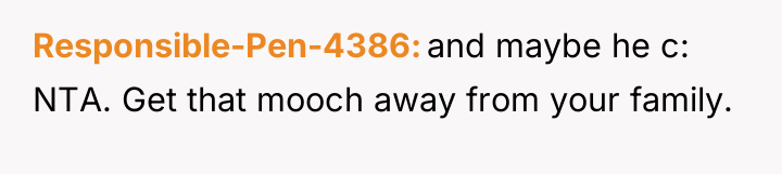 Responsible-Pen-4386 and maybe he c: NTA. Get that mooch away...