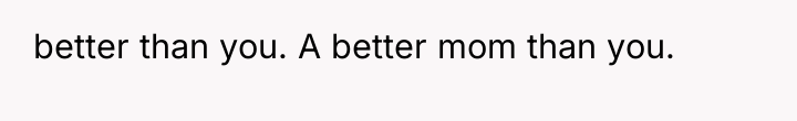 better than you. A better mom than you.