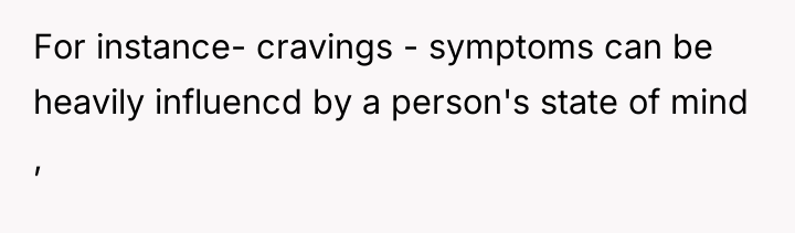 For instance- cravings - symptoms can be heavily influencd by...