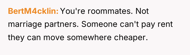 BertM4cklin You're roommates. Not marriage partners. Someone can't pay rent...