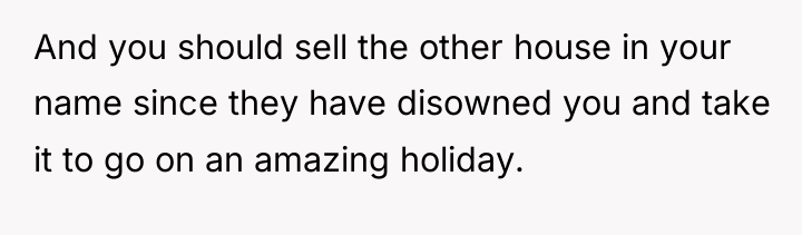 And you should sell the other house in your name...