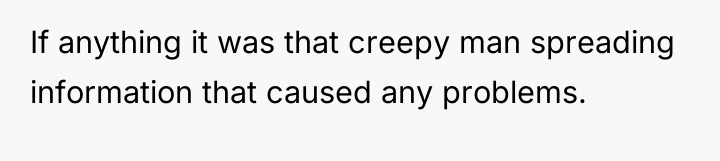 If anything it was that creepy man spreading information that...