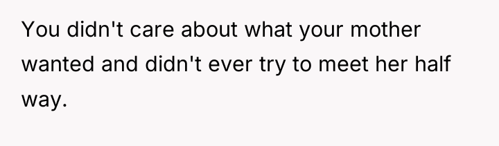 You didn't care about what your mother wanted and didn't...