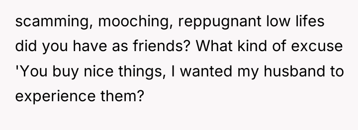 scamming, mooching, reppugnant low lifes did you have as friends?...