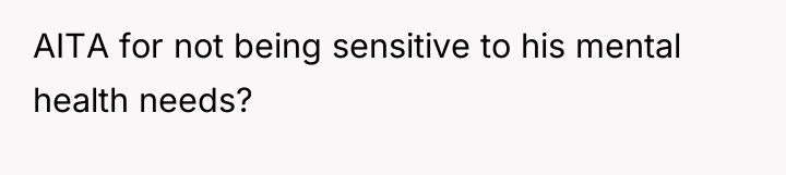 AITA for not being sensitive to his mental health needs?