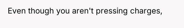 Even though you aren't pressing charges,