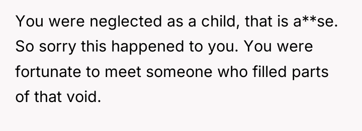 You were neglected as a child, that is a**se. So...