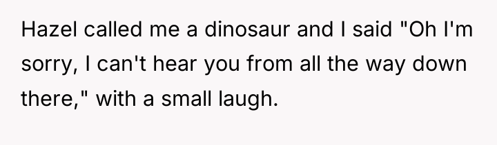 Hazel called me a dinosaur and I said "Oh I'm...