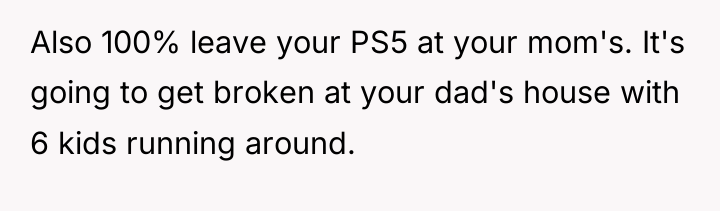 Also 100% leave your PS5 at your mom's. It's going...
