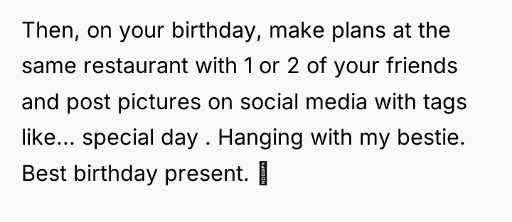 Then, on your birthday, make plans at the same restaurant...