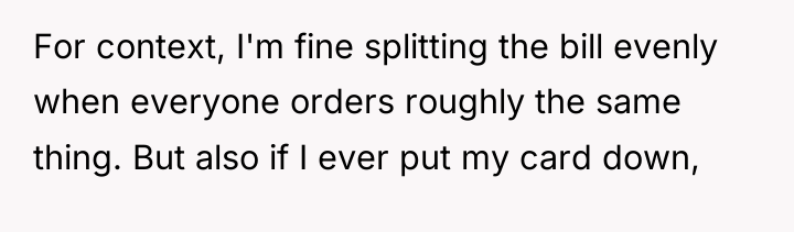 For context, I'm fine splitting the bill evenly when everyone...