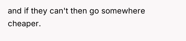 and if they can't then go somewhere cheaper.