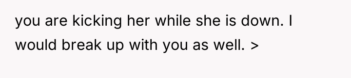 you are kicking her while she is down. I would...