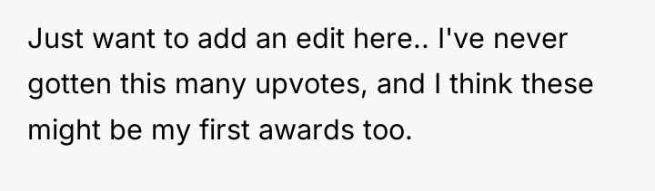 Just want to add an edit here.. I've never gotten...