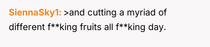 SiennaSky1 >and cutting a myriad of different f**king fruits all...