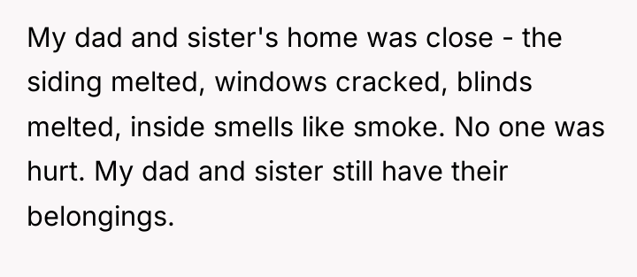 My dad and sister's home was close - the siding...