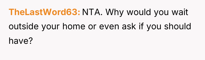 TheLastWord63 NTA. Why would you wait outside your home or...