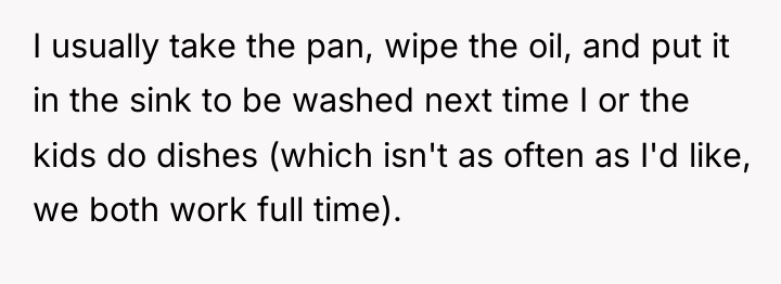 I usually take the pan, wipe the oil, and put...